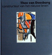 Theo van Doesburg,constructeur van het nieuwe leven.